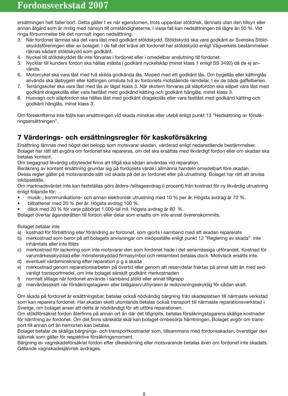 Stöldskydd ska vara godkänt av Svenska Stöldskyddsföreningen eller av bolaget. I de fall det krävs att fordonet har stöldskydd enligt Vägverkets bestämmelser räknas sådant stöldskydd som godkänt. 4.