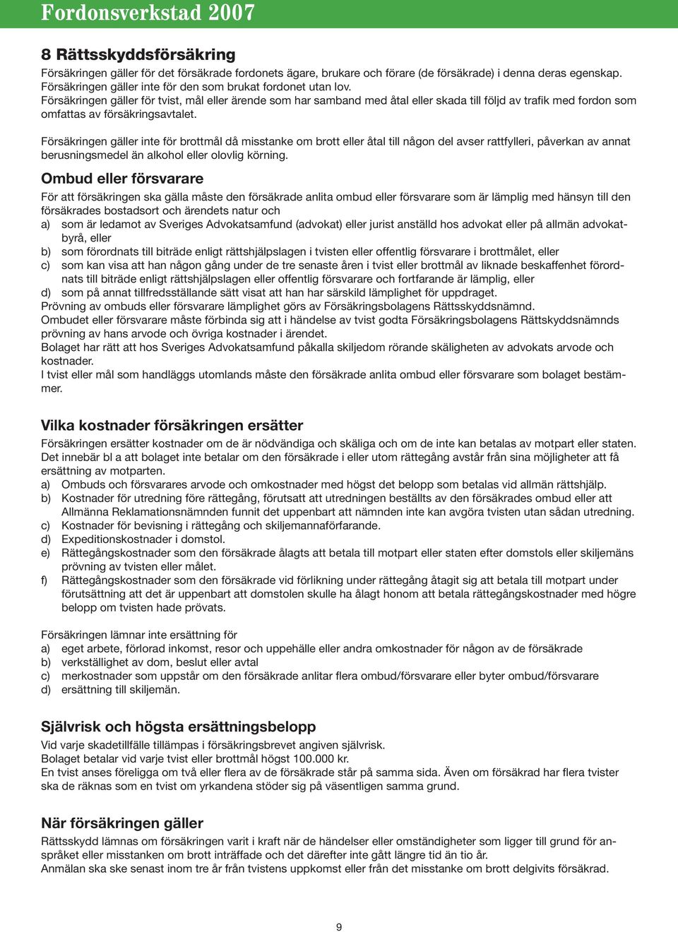 Försäkringen gäller för tvist, mål eller ärende som har samband med åtal eller skada till följd av trafik med fordon som omfattas av försäkringsavtalet.