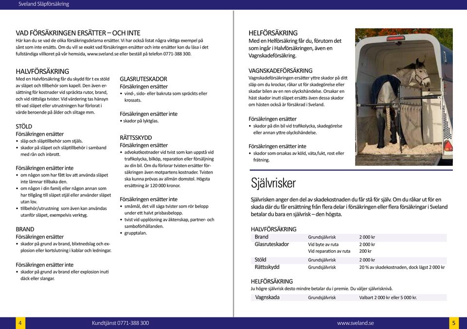 Med en får du, förutom det som ingår i Halvförsäkringen, även en Vagnskadeförsäkring. Halvförsäkring Med en Halvförsäkring får du skydd för t ex stöld av släpet och tillbehör som kapell.