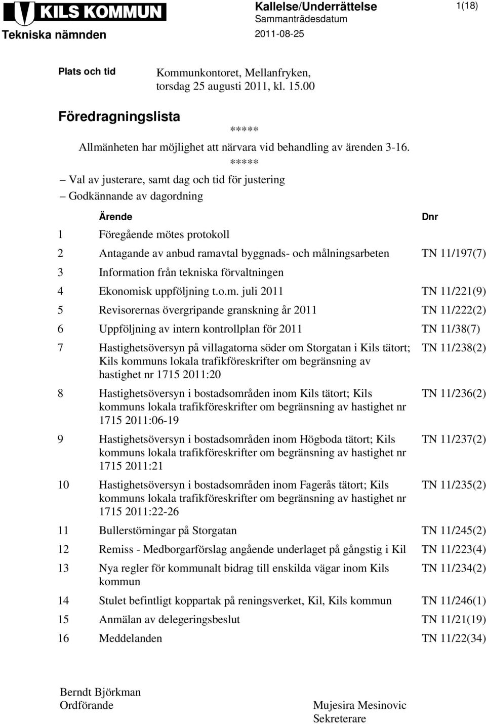 ***** Val av justerare, samt dag och tid för justering Godkännande av dagordning Ärende 1 Föregående mötes protokoll 2 Antagande av anbud ramavtal byggnads- och målningsarbeten TN 11/197(7) 3