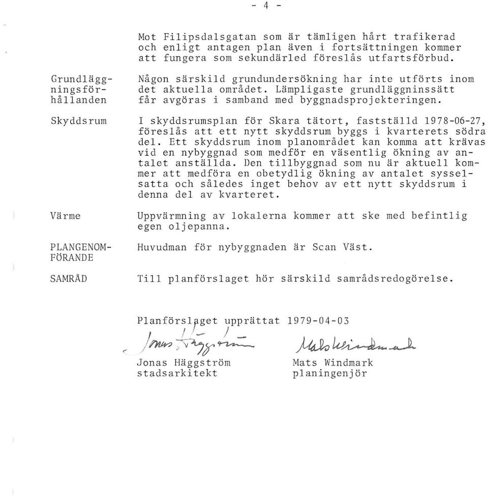 Lämpligaste grundläggninssätt får avgöras i samband med byggnadsprojekteringen. I skyddsrumsplan för Skara tätort fastställd 1978-06-27 föreslås att ett nytt skyddsrum byggs i kvarterets södra del.