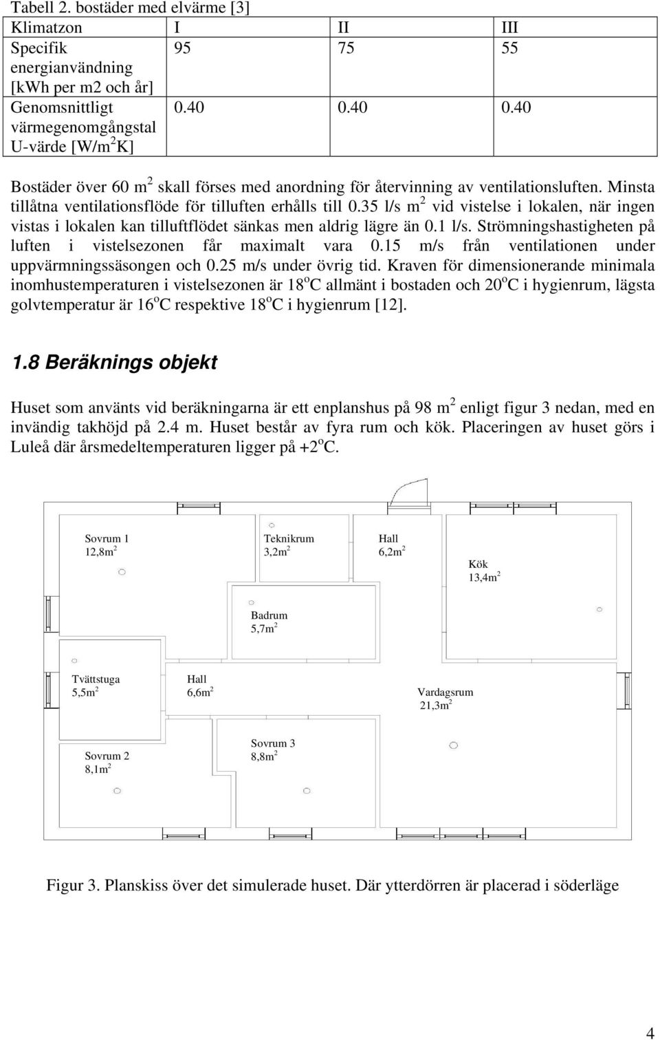 35 l/s m 2 vid vistelse i lokalen, när ingen vistas i lokalen kan tilluftflödet sänkas men aldrig lägre än 0.1 l/s. Strömningshastigheten på luften i vistelsezonen får maximalt vara 0.