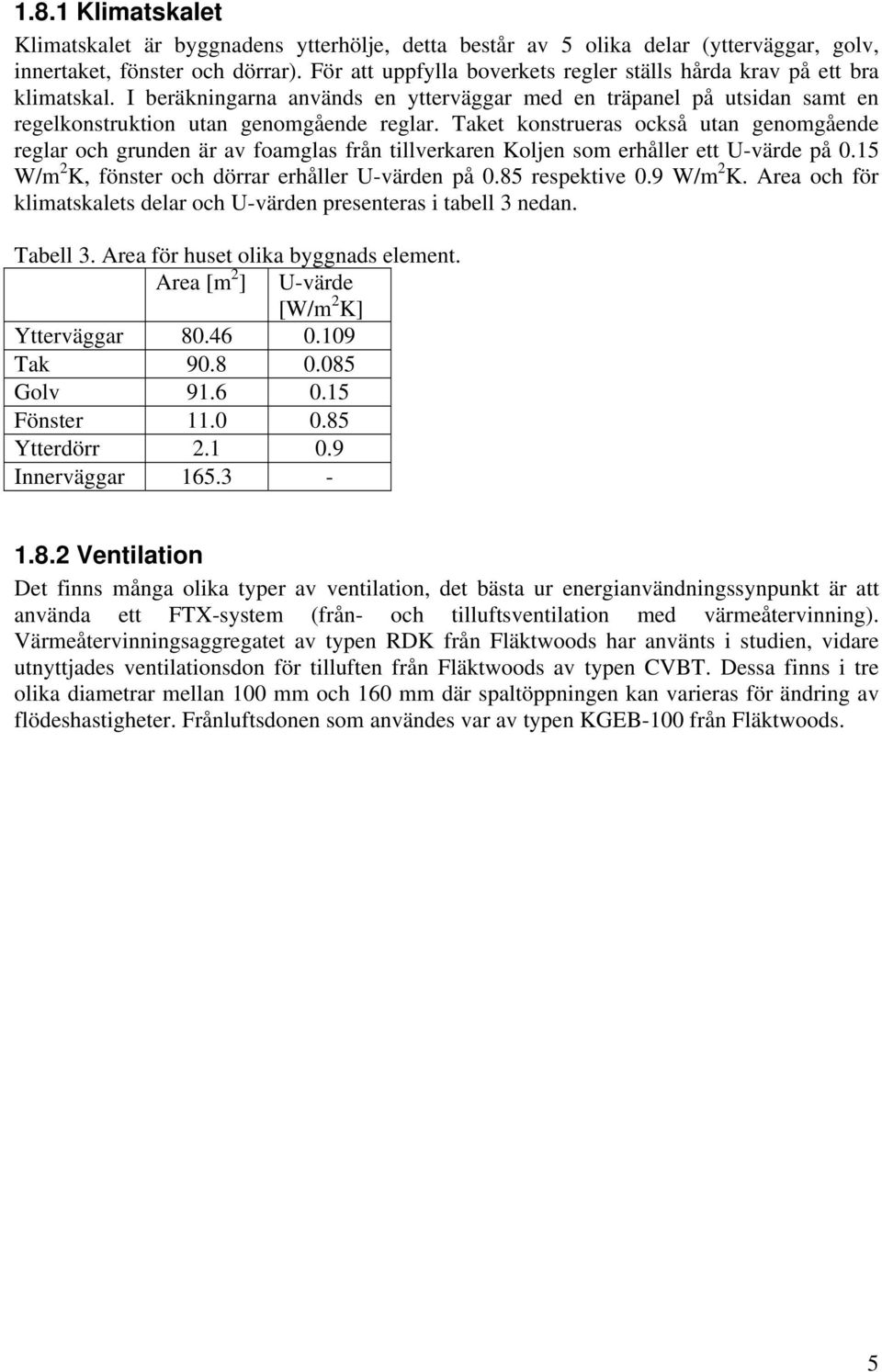 Taket konstrueras också utan genomgående reglar och grunden är av foamglas från tillverkaren Koljen som erhåller ett U-värde på 0.15 W/m 2 K, fönster och dörrar erhåller U-värden på 0.85 respektive 0.