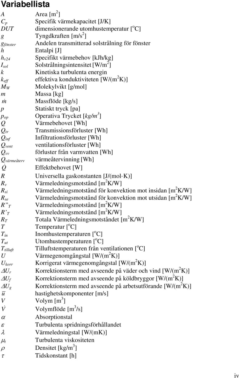 Massflöde [kg/s] p Statiskt tryck [pa] p op Operativa Trycket [kg/m 3 ] Q Värmebehovet [Wh] Q tr Transmissionsförluster [Wh] Q inf Infiltrationsförluster [Wh] Q vent ventilationsförluster [Wh] Q vv