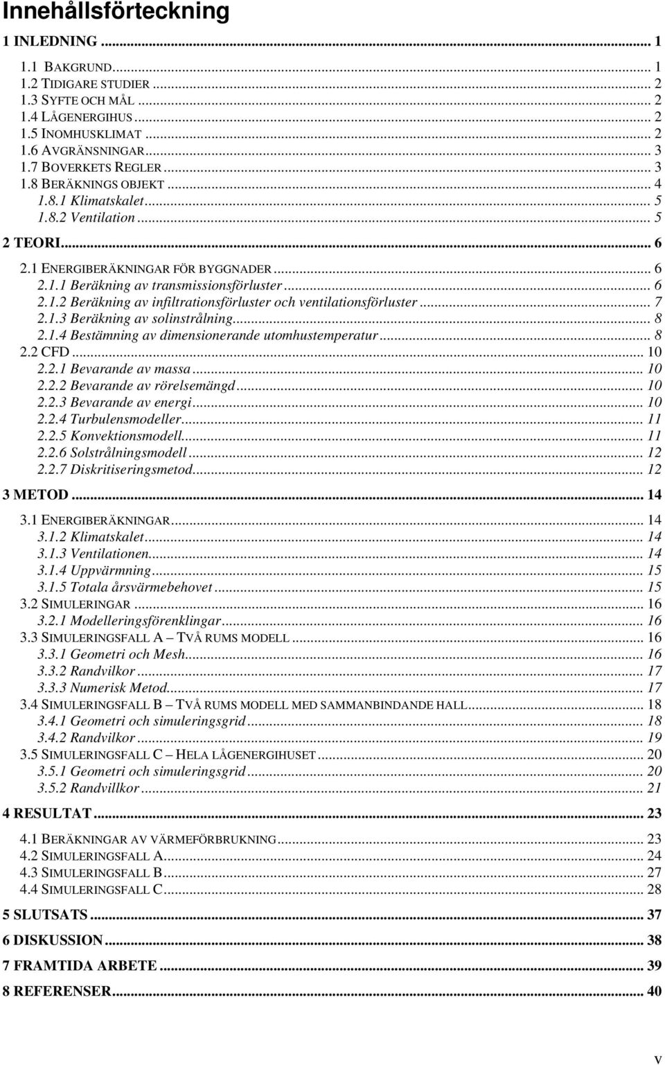.. 7 2.1.3 Beräkning av solinstrålning... 8 2.1.4 Bestämning av dimensionerande utomhustemperatur... 8 2.2 CFD... 10 2.2.1 Bevarande av massa... 10 2.2.2 Bevarande av rörelsemängd... 10 2.2.3 Bevarande av energi.