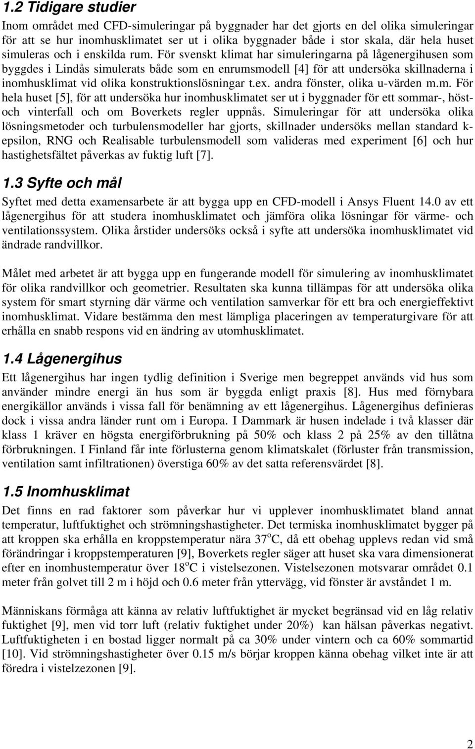 För svenskt klimat har simuleringarna på lågenergihusen som byggdes i Lindås simulerats både som en enrumsmodell [4] för att undersöka skillnaderna i inomhusklimat vid olika konstruktionslösningar t.