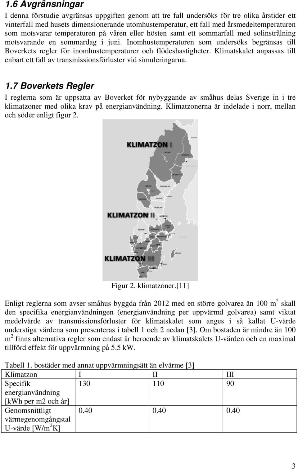 Inomhustemperaturen som undersöks begränsas till Boverkets regler för inomhustemperaturer och flödeshastigheter.