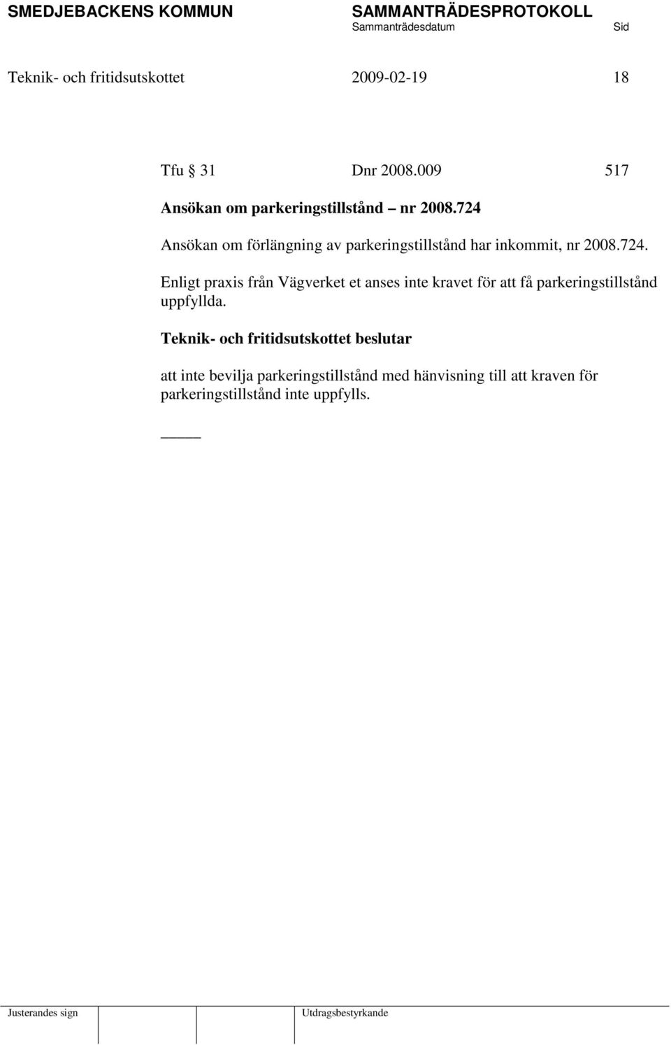 724 Ansökan om förlängning av parkeringstillstånd har inkommit, nr 2008.724. Enligt praxis från Vägverket et anses inte kravet för att få parkeringstillstånd uppfyllda.