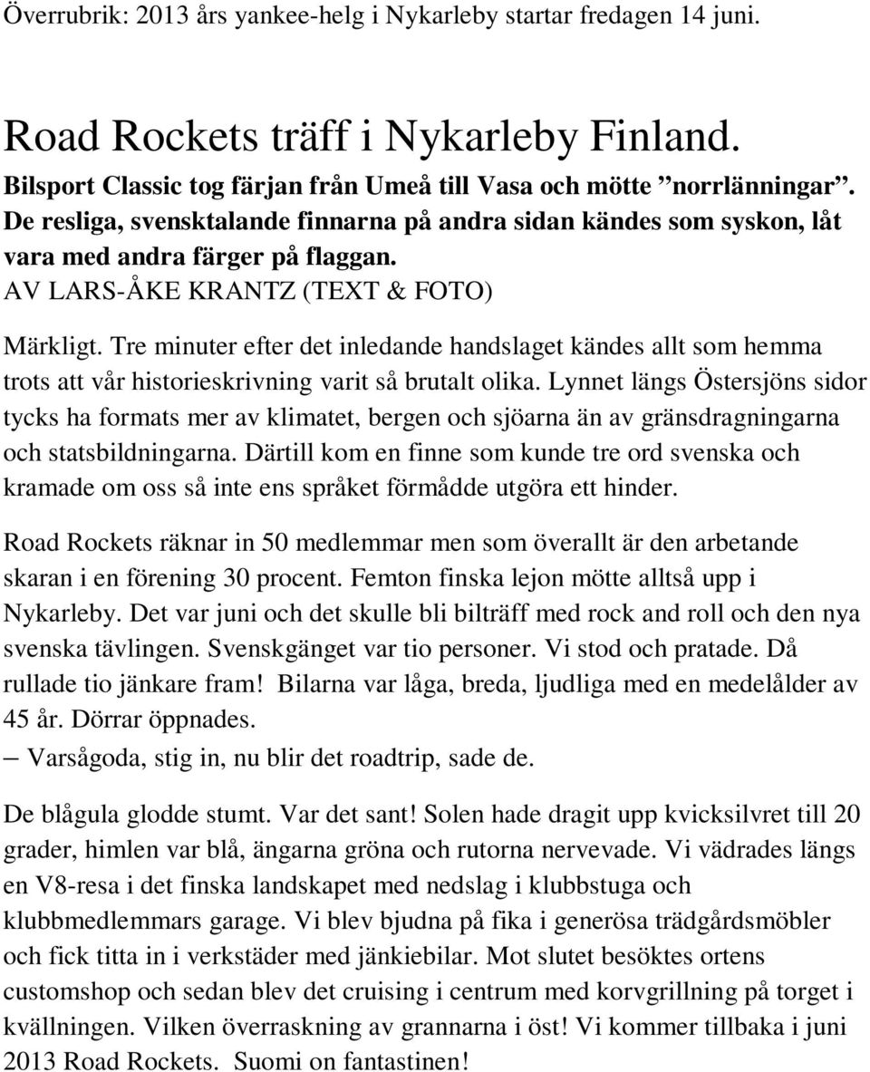 Tre minuter efter det inledande handslaget kändes allt som hemma trots att vår historieskrivning varit så brutalt olika.