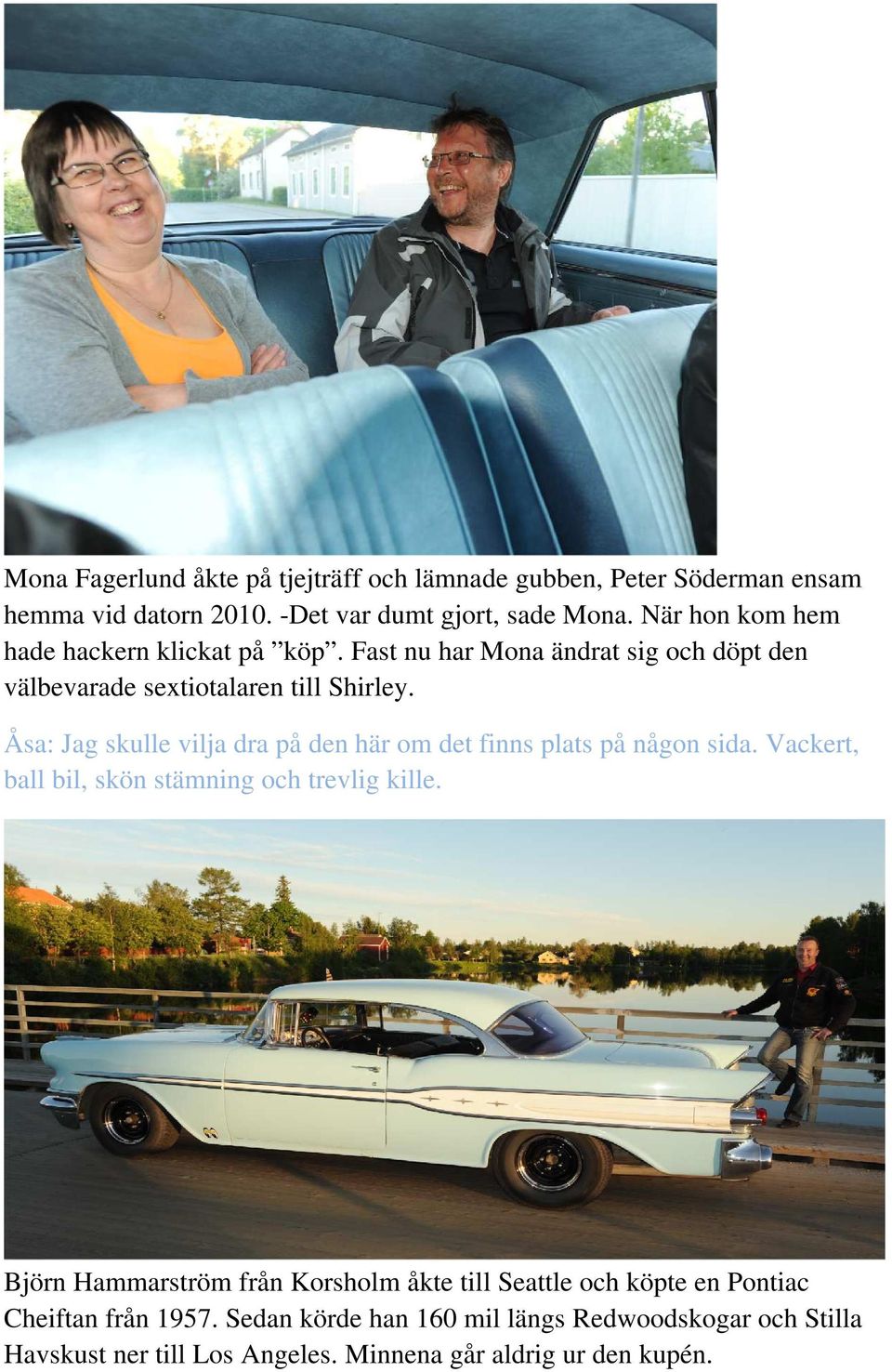 Åsa: Jag skulle vilja dra på den här om det finns plats på någon sida. Vackert, ball bil, skön stämning och trevlig kille.