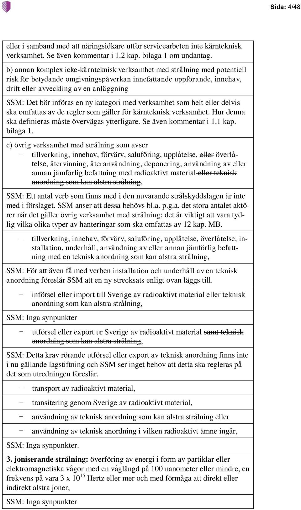 införas en ny kategori med verksamhet som helt eller delvis ska omfattas av de regler som gäller för kärnteknisk verksamhet. Hur denna ska definieras måste övervägas ytterligare.