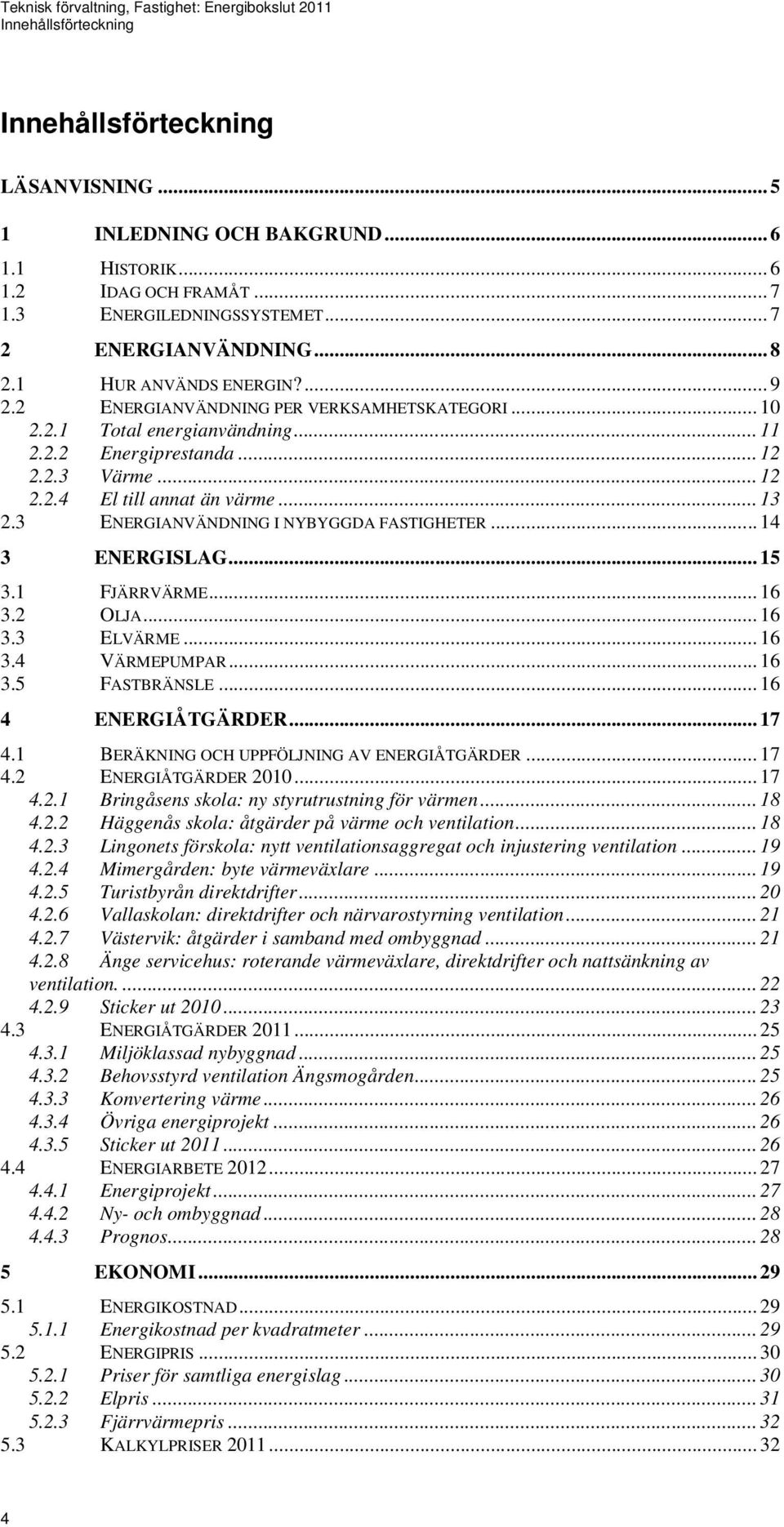 3 ENERGIANVÄNDNING I NYBYGGDA FASTIGHETER... 14 3 ENERGISLAG... 15 3.1 FJÄRRVÄRME... 16 3.2 OLJA... 16 3.3 ELVÄRME... 16 3.4 VÄRMEPUMPAR... 16 3.5 FASTBRÄNSLE... 16 4 ENERGIÅTGÄRDER... 17 4.