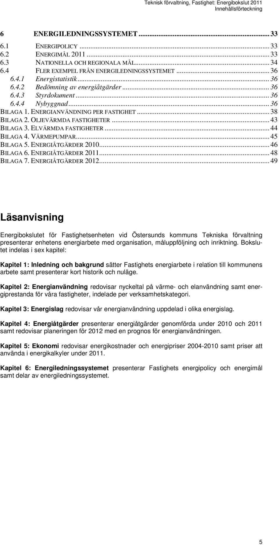 ELVÄRMDA FASTIGHETER... 44 BILAGA 4. VÄRMEPUMPAR... 45 BILAGA 5. ENERGIÅTGÄRDER 2010... 46 BILAGA 6. ENERGIÅTGÄRDER 2011... 48 BILAGA 7. ENERGIÅTGÄRDER 2012.