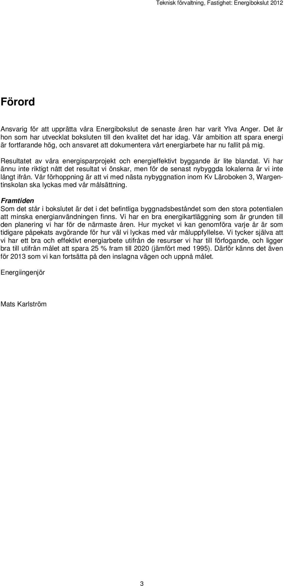 Resultatet av våra energisparprojekt och energieffektivt byggande är lite blandat. Vi har ännu inte riktigt nått det resultat vi önskar, men för de senast nybyggda lokalerna är vi inte långt ifrån.