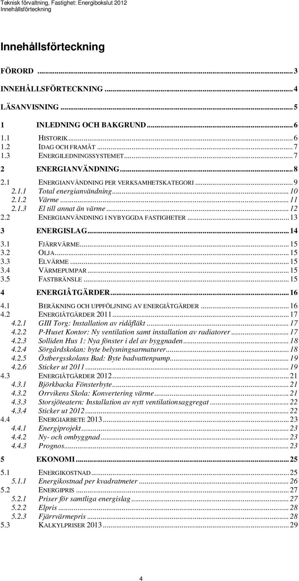 2 ENERGIANVÄNDNING I NYBYGGDA FASTIGHETER... 13 3 ENERGISLAG... 14 3.1 FJÄRRVÄRME... 15 3.2 OLJA... 15 3.3 ELVÄRME... 15 3.4 VÄRMEPUMPAR... 15 3.5 FASTBRÄNSLE... 15 4 ENERGIÅTGÄRDER... 16 4.