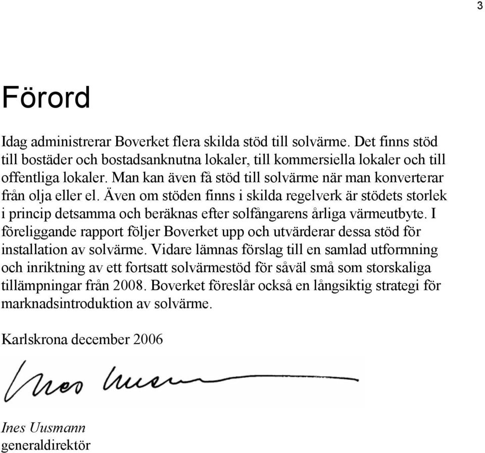 Även om stöden finns i skilda regelverk är stödets storlek i princip detsamma och beräknas efter solfångarens årliga värmeutbyte.