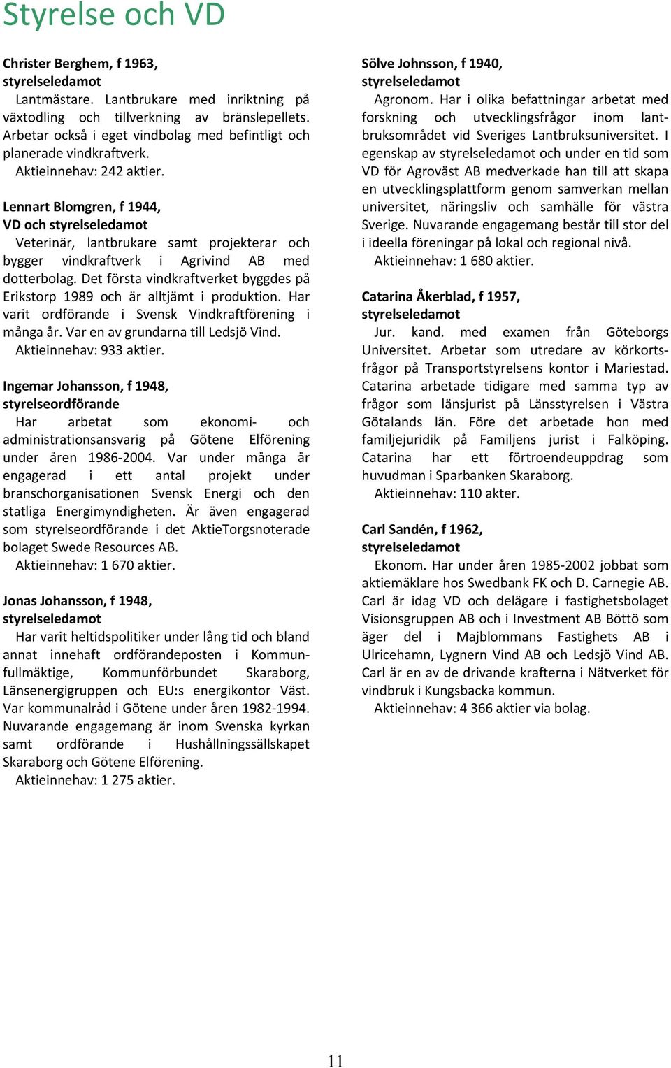 Lennart Blomgren, f 1944, VD och styrelseledamot Veterinär, lantbrukare samt projekterar och bygger vindkraftverk i Agrivind AB med dotterbolag.
