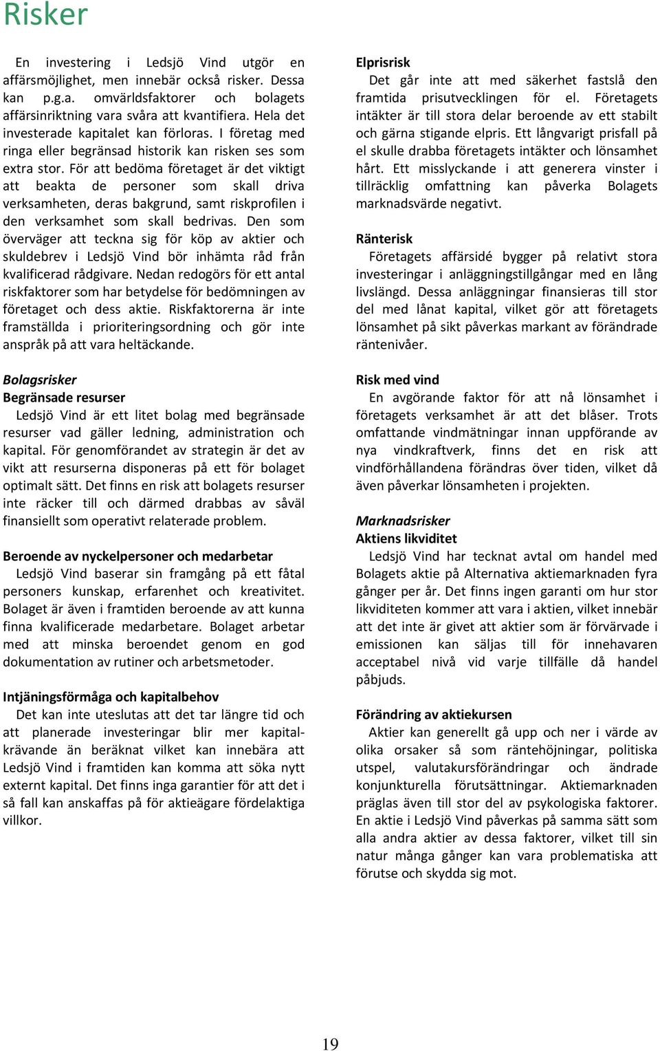 För att bedöma företaget är det viktigt att beakta de personer som skall driva verksamheten, deras bakgrund, samt riskprofilen i den verksamhet som skall bedrivas.