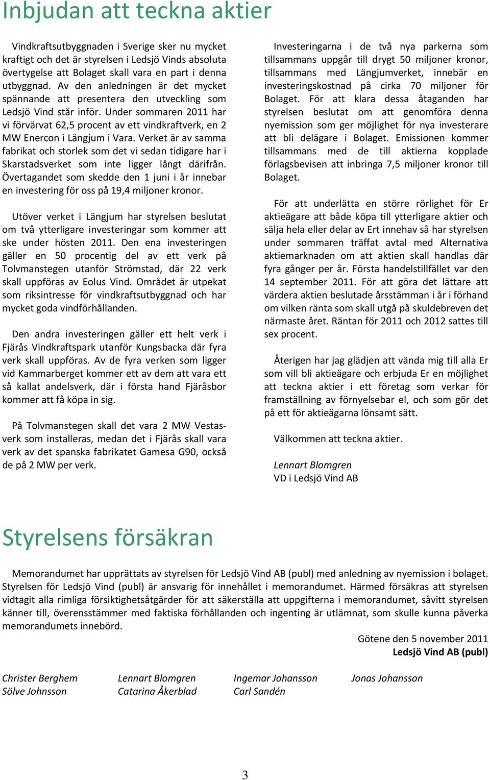 Under sommaren 2011 har vi förvärvat 62,5 procent av ett vindkraftverk, en 2 MW Enercon i Längjum i Vara.