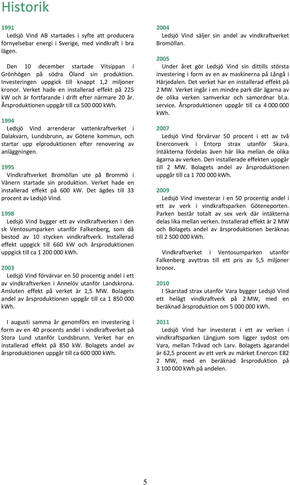 1994 Ledsjö Vind arrenderar vattenkraftverket i Dalakvarn, Lundsbrunn, av Götene kommun, och startar upp elproduktionen efter renovering av anläggningen.