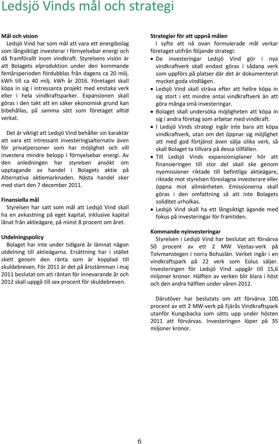 Företaget skall köpa in sig i intressanta projekt med enstaka verk eller i hela vindkraftsparker.
