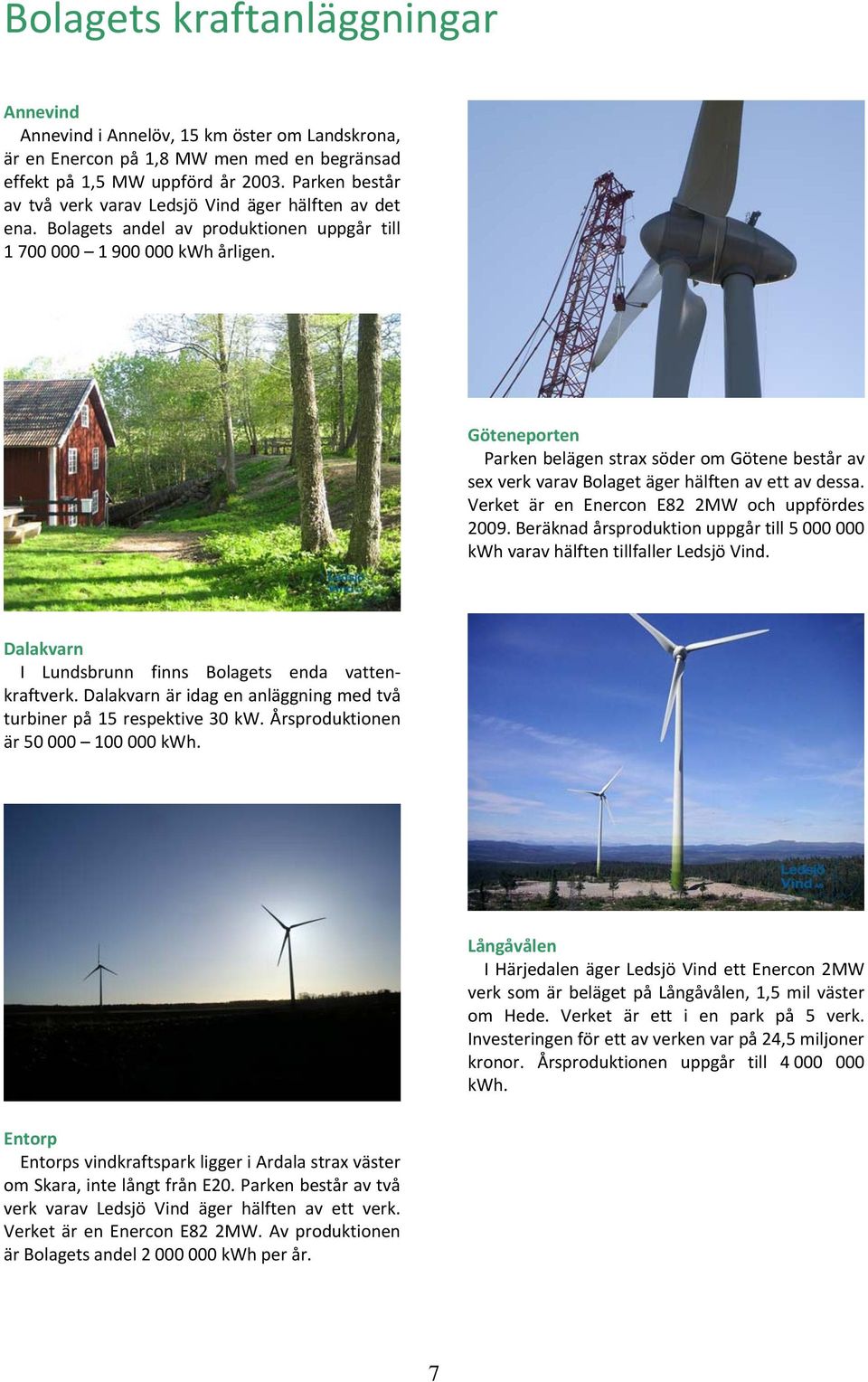 Göteneporten Parken belägen strax söder om Götene består av sex verk varav Bolaget äger hälften av ett av dessa. Verket är en Enercon E82 2MW och uppfördes 2009.