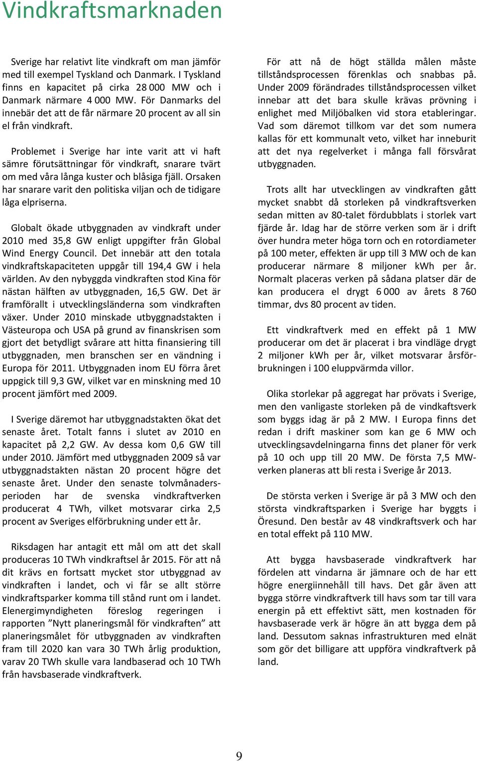 Problemet i Sverige har inte varit att vi haft sämre förutsättningar för vindkraft, snarare tvärt om med våra långa kuster och blåsiga fjäll.