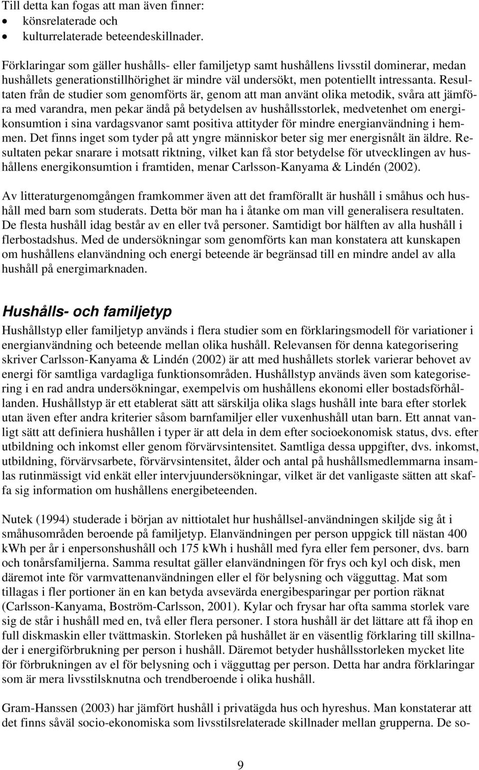 Resultaten från de studier som genomförts är, genom att man använt olika metodik, svåra att jämföra med varandra, men pekar ändå på betydelsen av hushållsstorlek, medvetenhet om energikonsumtion i