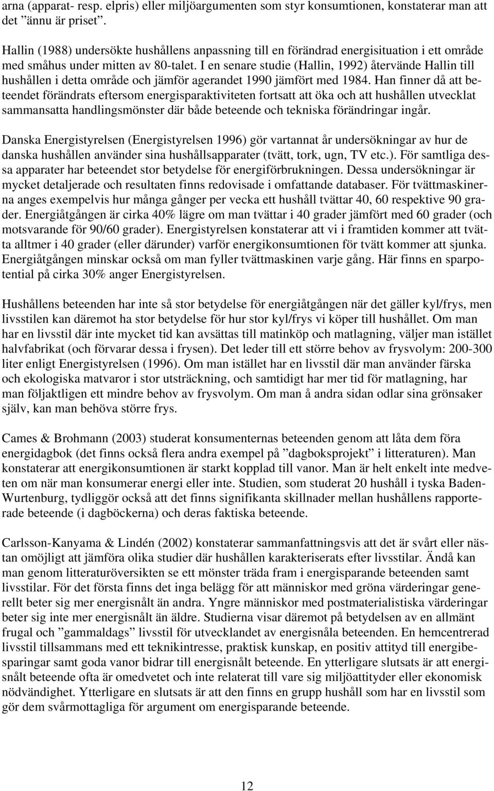 I en senare studie (Hallin, 1992) återvände Hallin till hushållen i detta område och jämför agerandet 1990 jämfört med 1984.