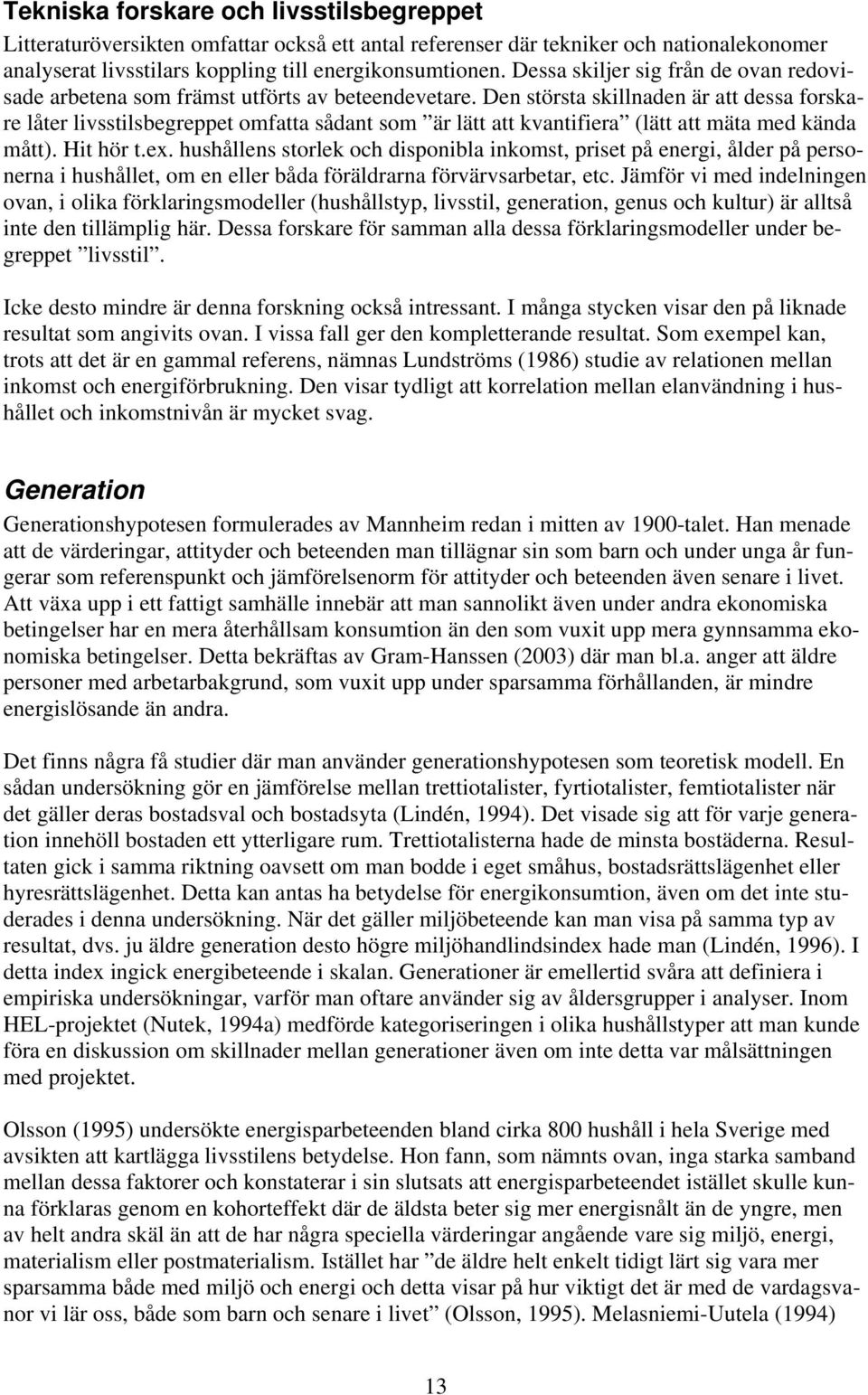 Den största skillnaden är att dessa forskare låter livsstilsbegreppet omfatta sådant som är lätt att kvantifiera (lätt att mäta med kända mått). Hit hör t.ex.