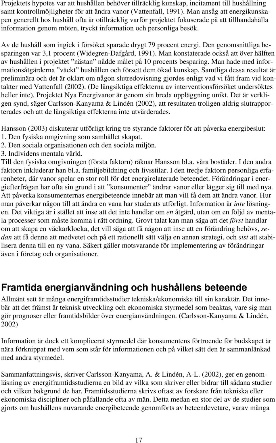 Av de hushåll som ingick i försöket sparade drygt 79 procent energi. Den genomsnittliga besparingen var 3,1 procent (Widegren-Dafgård, 1991).