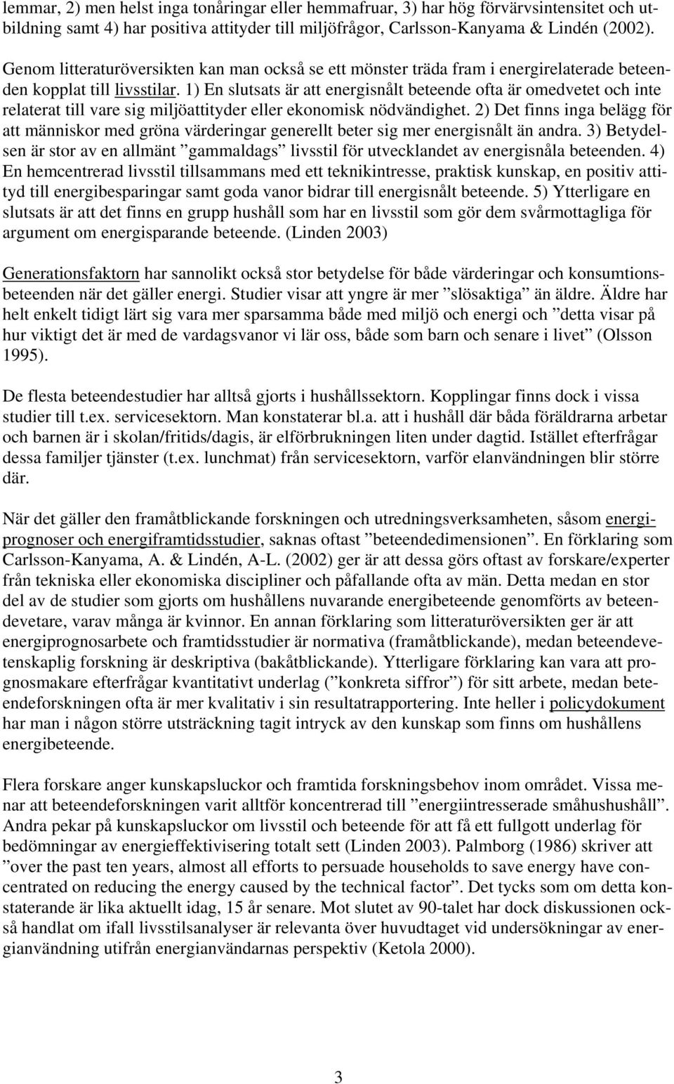 1) En slutsats är att energisnålt beteende ofta är omedvetet och inte relaterat till vare sig miljöattityder eller ekonomisk nödvändighet.