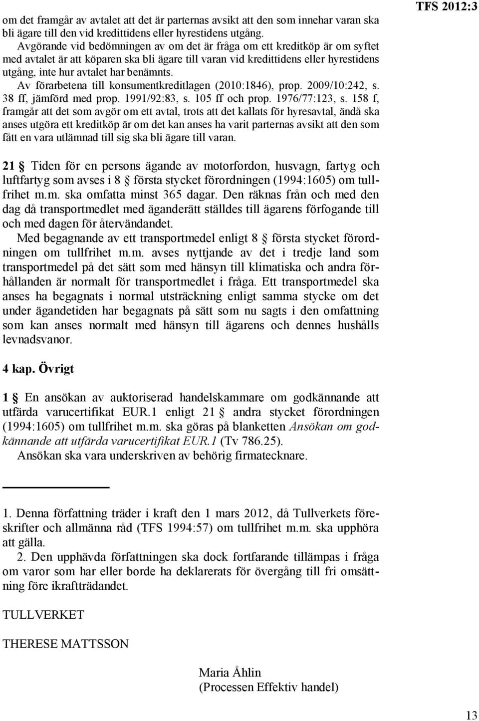 Av förarbetena till konsumentkreditlagen (2010:1846), prop. 2009/10:242, s. 38 ff, jämförd med prop. 1991/92:83, s. 105 ff och prop. 1976/77:123, s.