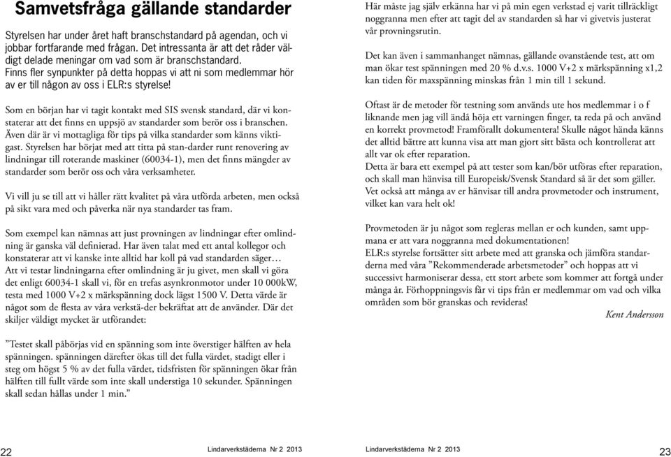 Som en början har vi tagit kontakt med SIS svensk standard, där vi konstaterar att det finns en uppsjö av standarder som berör oss i branschen.