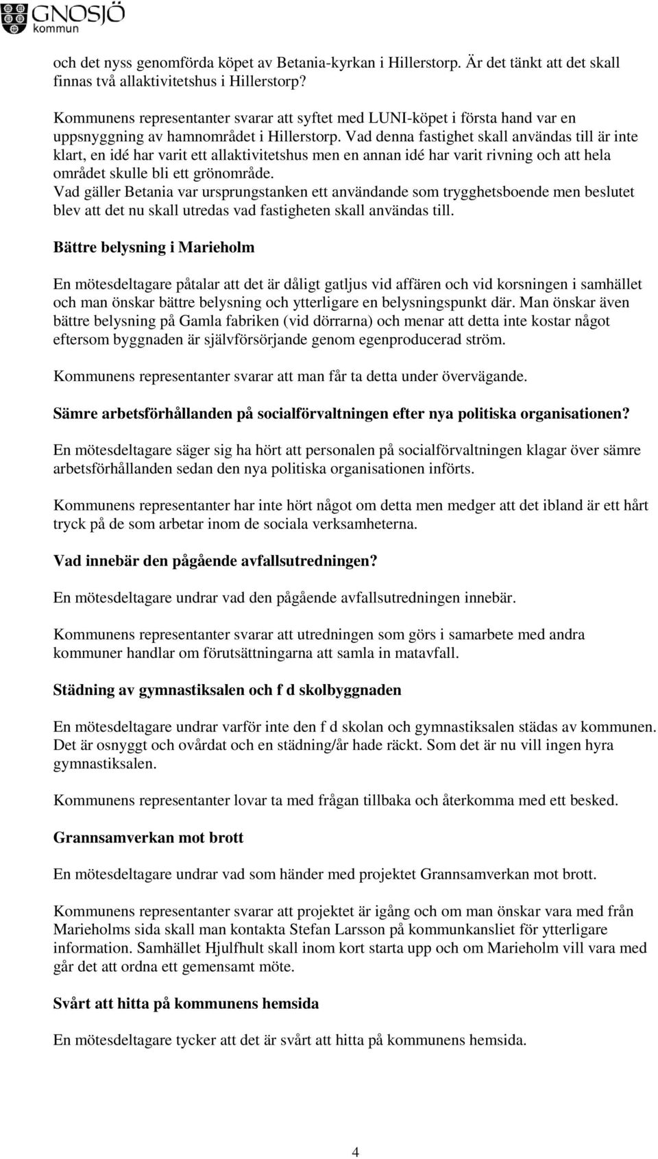 Vad denna fastighet skall användas till är inte klart, en idé har varit ett allaktivitetshus men en annan idé har varit rivning och att hela området skulle bli ett grönområde.