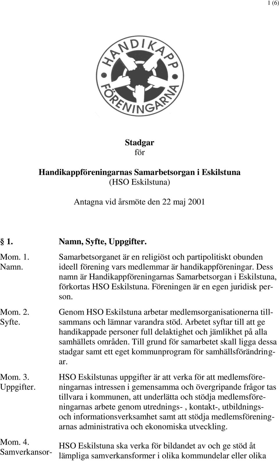 Dess namn är Handikappföreningarnas Samarbetsorgan i Eskilstuna, förkortas HSO Eskilstuna. Föreningen är en egen juridisk person.