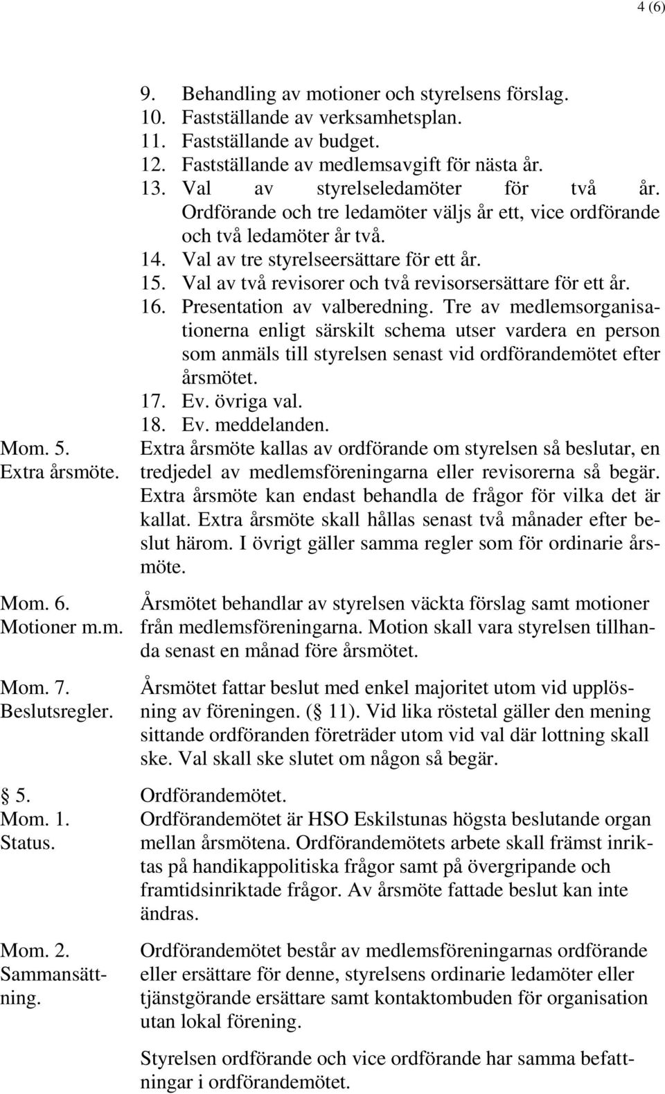 Val av tre styrelseersättare för ett år. 15. Val av två revisorer och två revisorsersättare för ett år. 16. Presentation av valberedning.