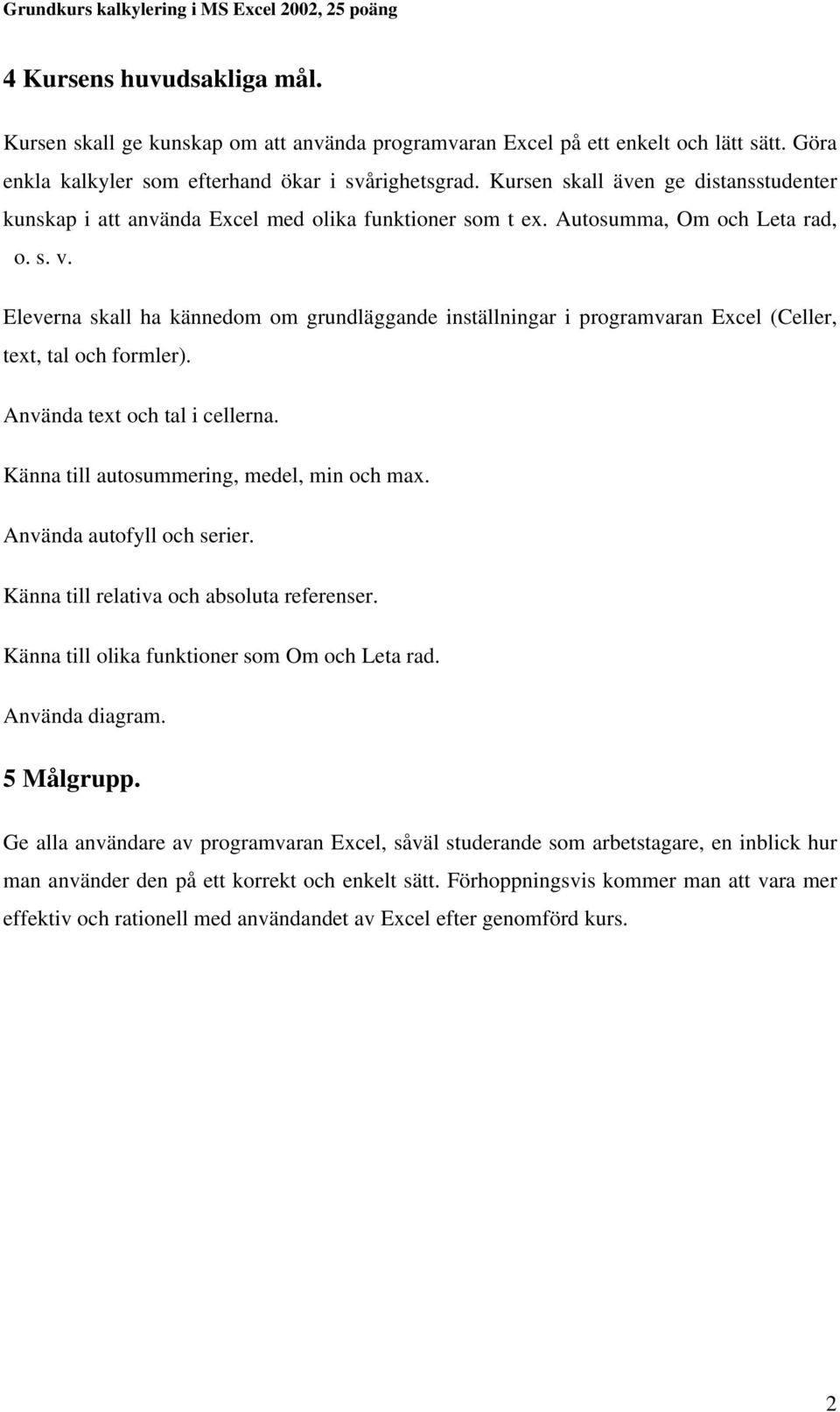 Eleverna skall ha kännedom om grundläggande inställningar i programvaran Excel (Celler, text, tal och formler). Använda text och tal i cellerna. Känna till autosummering, medel, min och max.