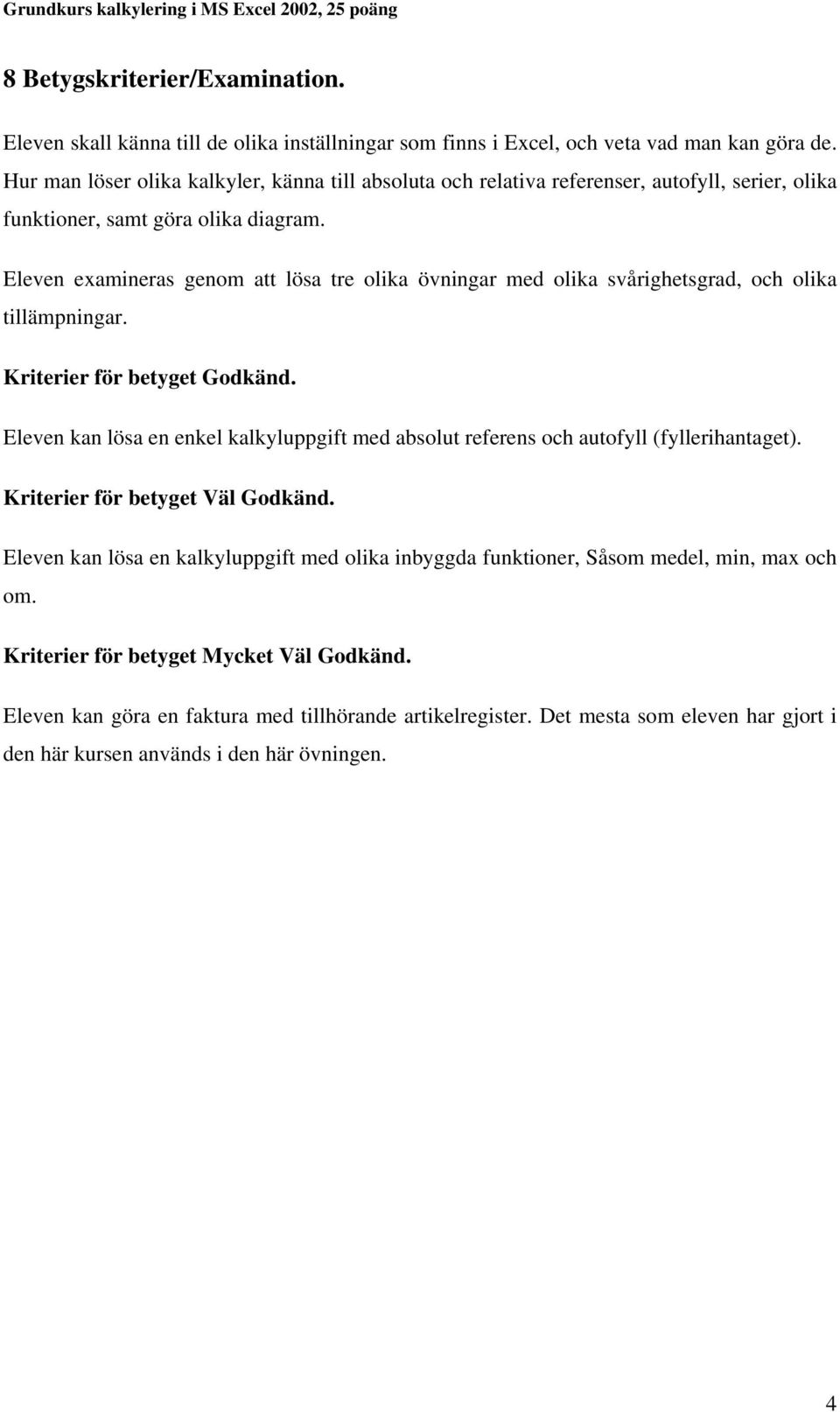 Eleven examineras genom att lösa tre olika övningar med olika svårighetsgrad, och olika tillämpningar. Kriterier för betyget Godkänd.