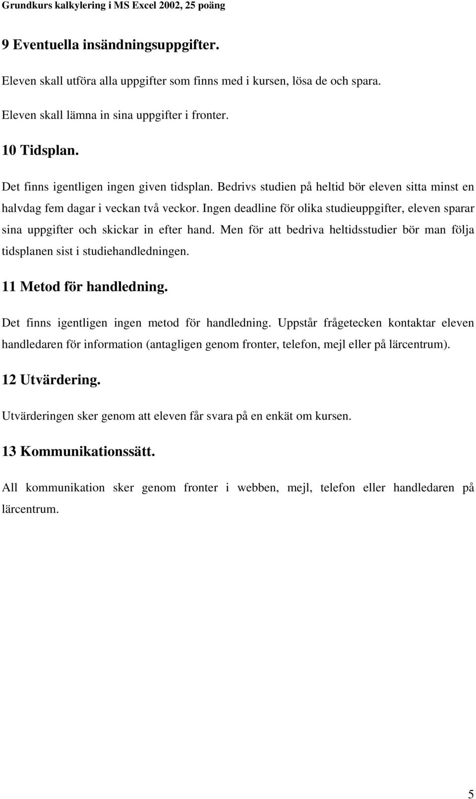 Ingen deadline för olika studieuppgifter, eleven sparar sina uppgifter och skickar in efter hand. Men för att bedriva heltidsstudier bör man följa tidsplanen sist i studiehandledningen.