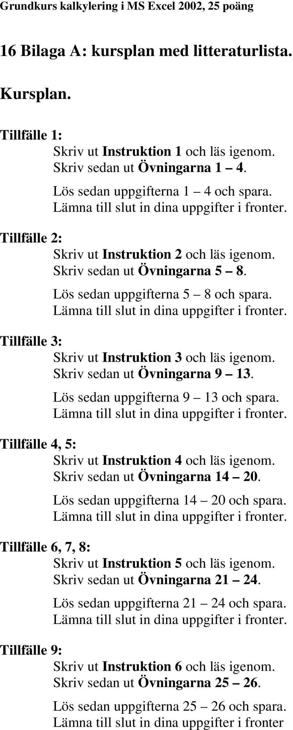 Lämna till slut in dina uppgifter i fronter. Tillfälle 3: Skriv ut Instruktion 3 och läs igenom. Skriv sedan ut Övningarna 9 13. Lös sedan uppgifterna 9 13 och spara.