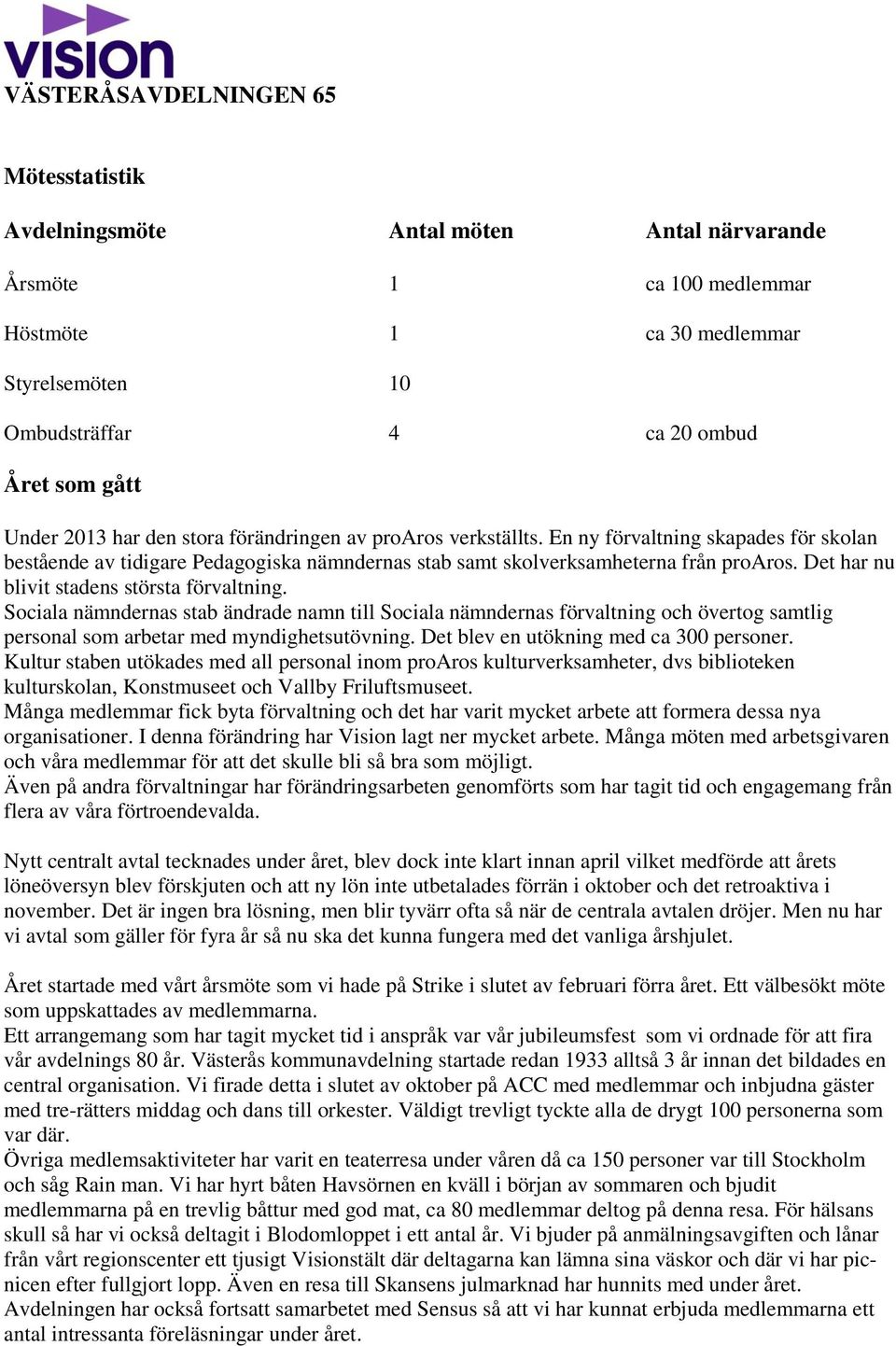 Det har nu blivit stadens största förvaltning. Sociala nämndernas stab ändrade namn till Sociala nämndernas förvaltning och övertog samtlig personal som arbetar med myndighetsutövning.