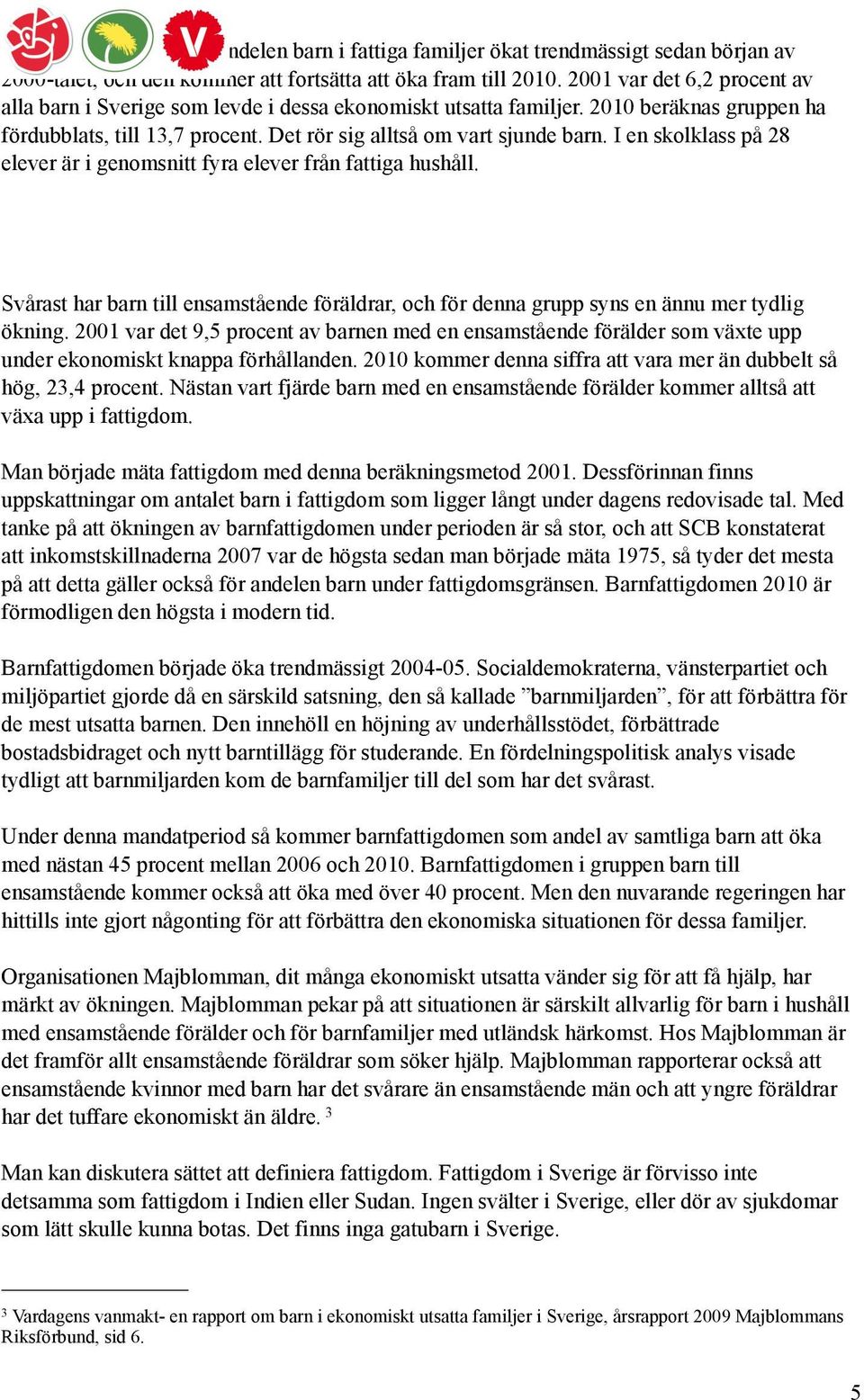 I en skolklass på 28 elever är i genomsnitt fyra elever från fattiga hushåll. Svårast har barn till ensamstående föräldrar, och för denna grupp syns en ännu mer tydlig ökning.
