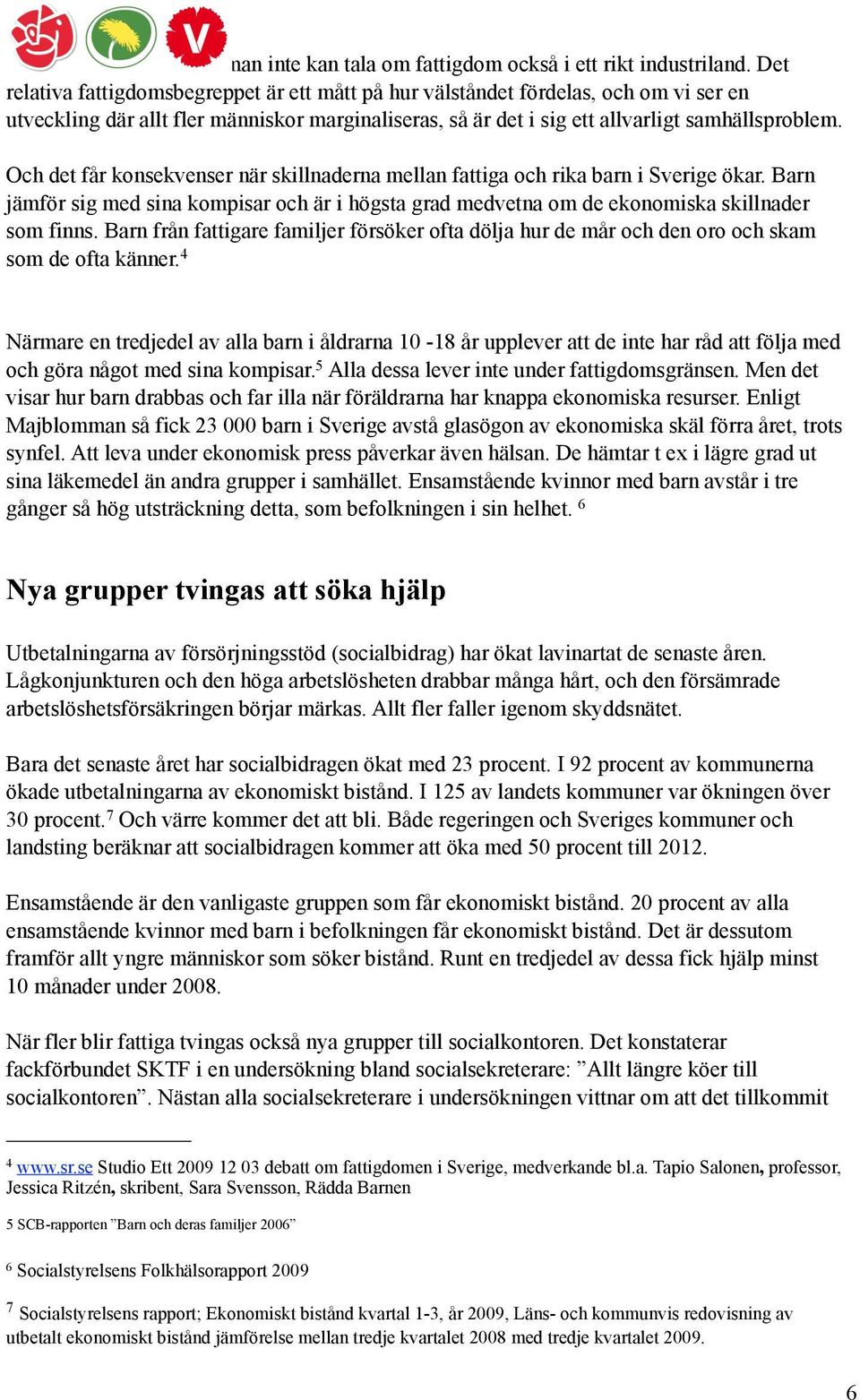 Och det får konsekvenser när skillnaderna mellan fattiga och rika barn i Sverige ökar. Barn jämför sig med sina kompisar och är i högsta grad medvetna om de ekonomiska skillnader som finns.