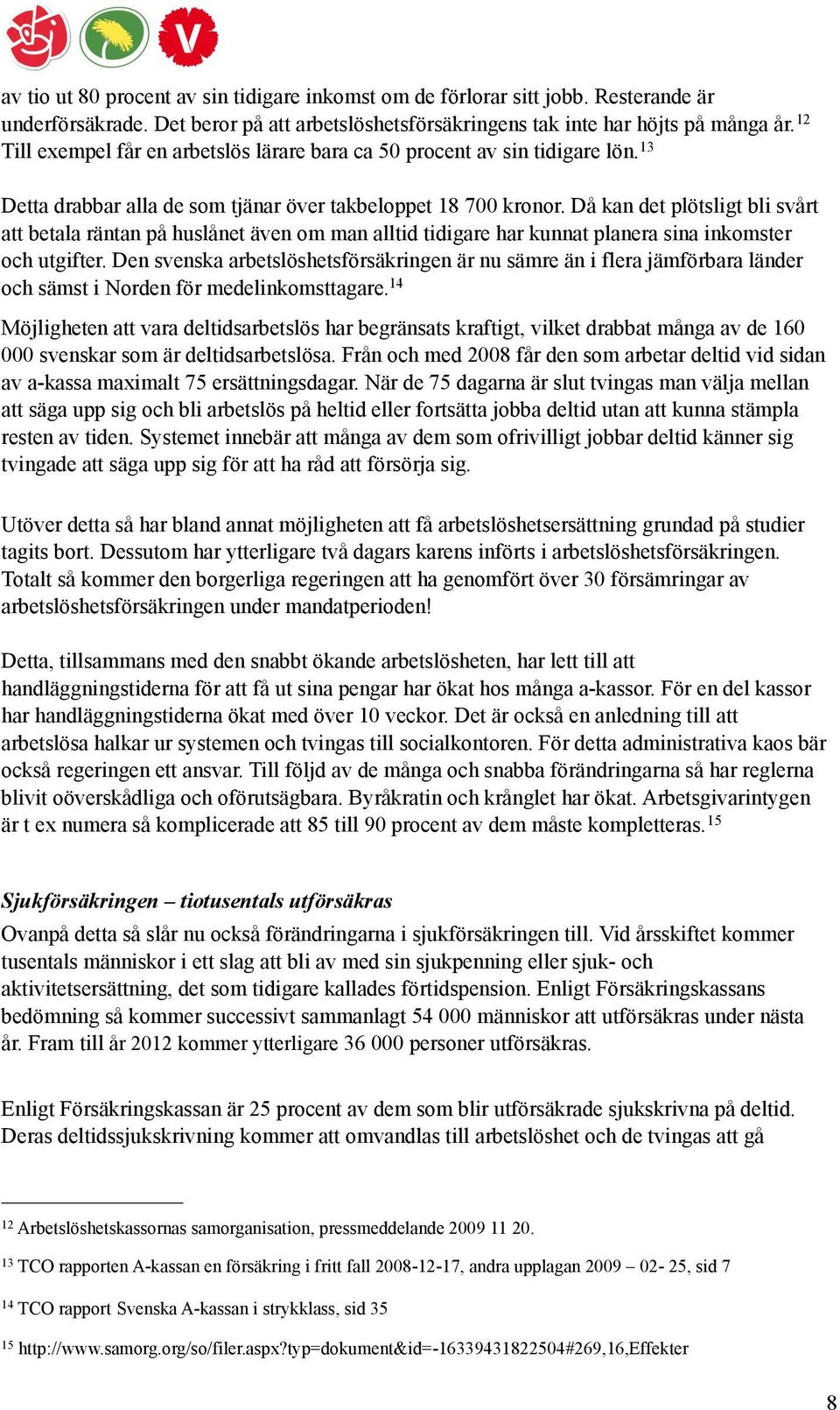 Då kan det plötsligt bli svårt att betala räntan på huslånet även om man alltid tidigare har kunnat planera sina inkomster och utgifter.