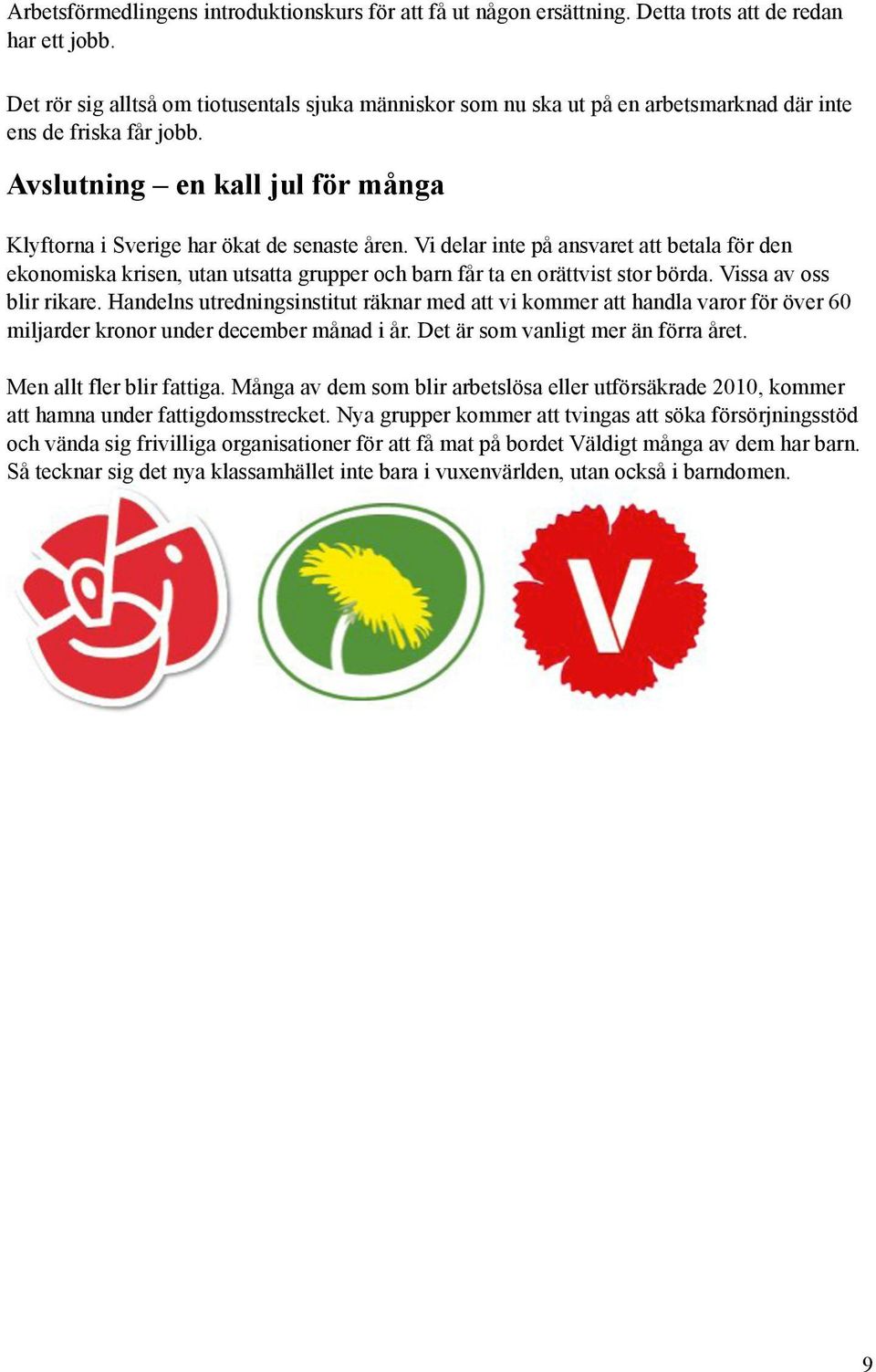Vi delar inte på ansvaret att betala för den ekonomiska krisen, utan utsatta grupper och barn får ta en orättvist stor börda. Vissa av oss blir rikare.