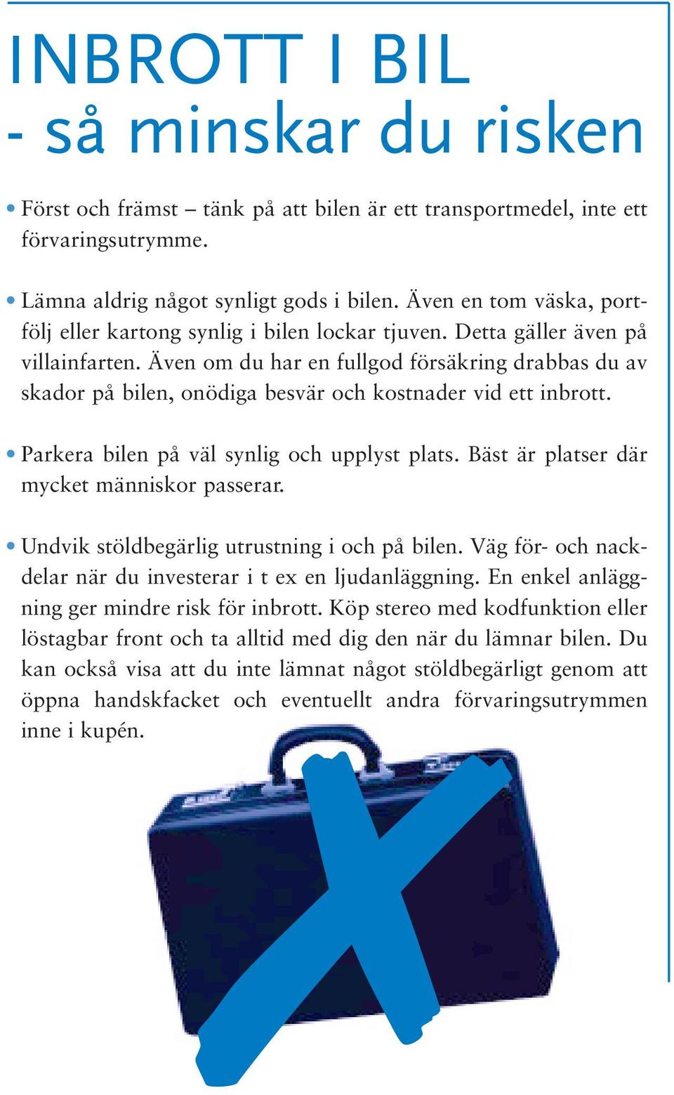 Även om du har en fullgod försäkring drabbas du av skador på bilen, onödiga besvär och kostnader vid ett inbrott. Parkera bilen på väl synlig och upplyst plats.