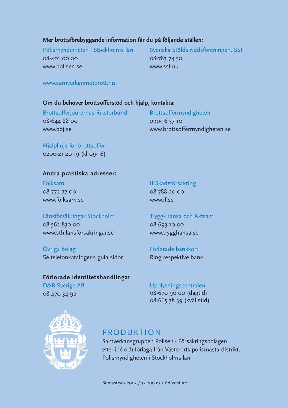 se Hjälplinje för brottsoffer 0200-21 20 19 (kl 09-16) Brottsoffermyndigheten 090-16 57 10 www.brottsoffermyndigheten.se Andra praktiska adresser: Folksam 08-772 77 00 www.folksam.