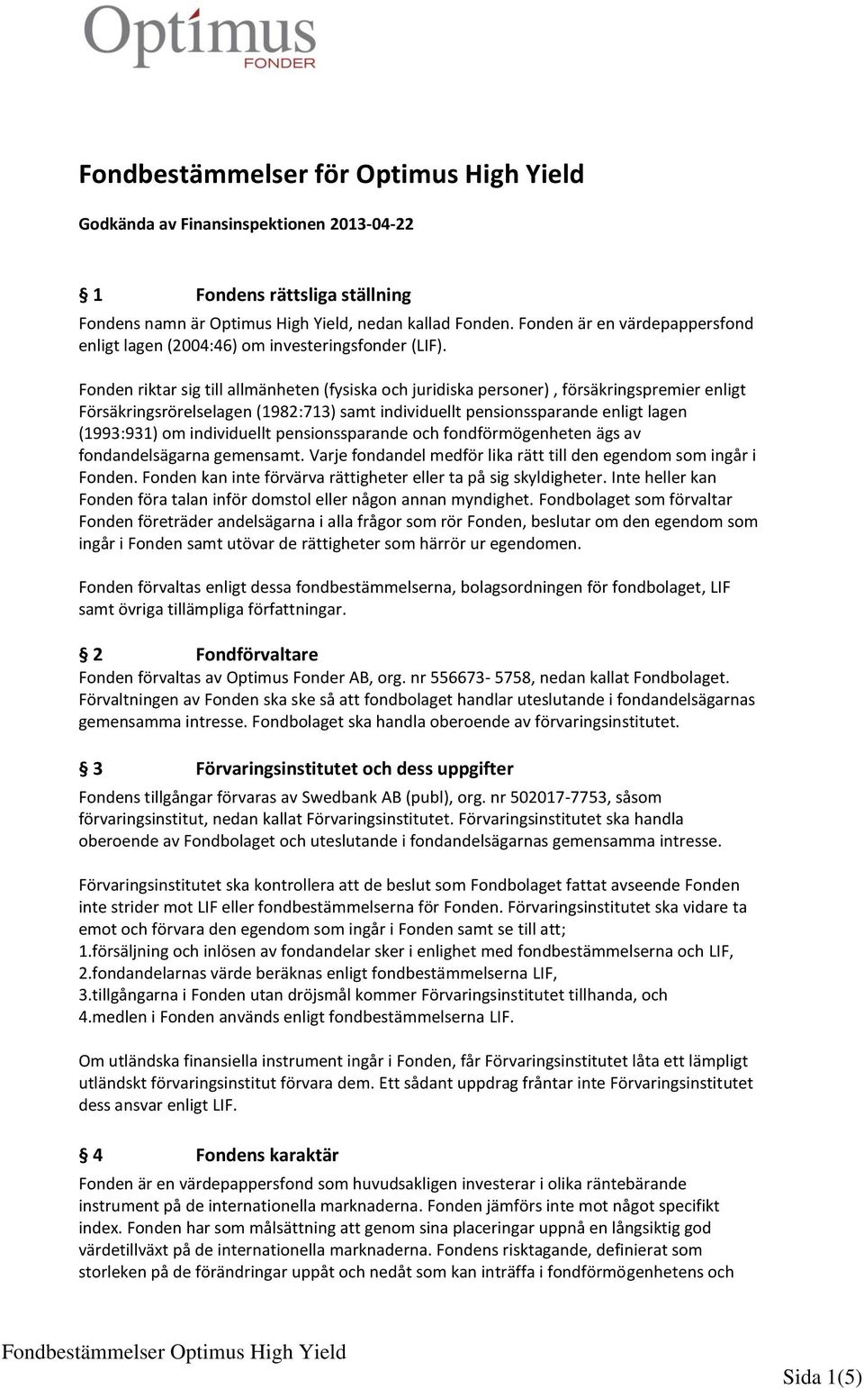 Fonden riktar sig till allmänheten (fysiska och juridiska personer), försäkringspremier enligt Försäkringsrörelselagen (1982:713) samt individuellt pensionssparande enligt lagen (1993:931) om