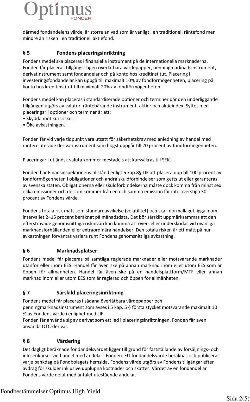 Fonden får placera i tillgångsslagen överlåtbara värdepapper, penningmarknadsinstrument, derivatinstrument samt fondandelar och på konto hos kreditinstitut.